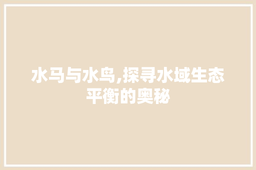 水马与水鸟,探寻水域生态平衡的奥秘