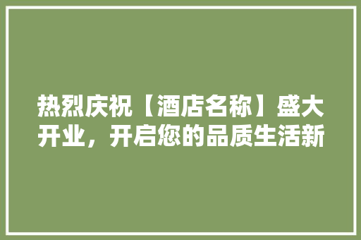 热烈庆祝【酒店名称】盛大开业，开启您的品质生活新篇章！