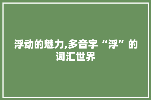 浮动的魅力,多音字“浮”的词汇世界