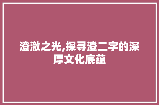 澄澈之光,探寻澄二字的深厚文化底蕴