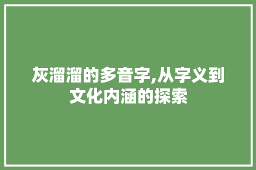 灰溜溜的多音字,从字义到文化内涵的探索