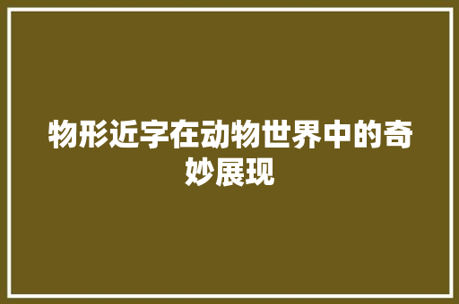 物形近字在动物世界中的奇妙展现