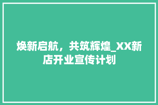 焕新启航，共筑辉煌_XX新店开业宣传计划