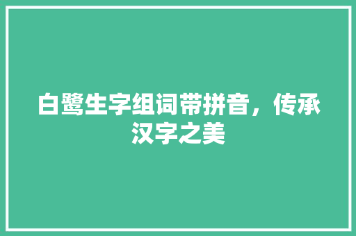 白鹭生字组词带拼音，传承汉字之美