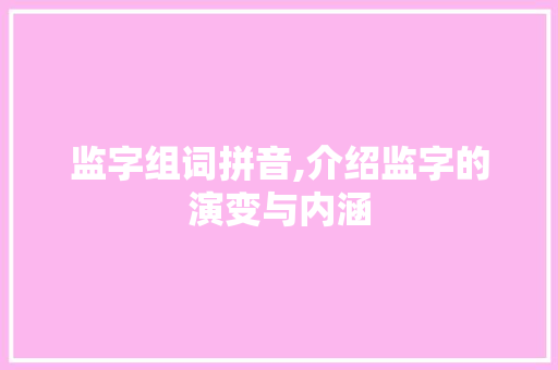 监字组词拼音,介绍监字的演变与内涵