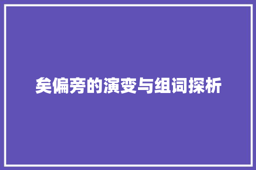 矣偏旁的演变与组词探析