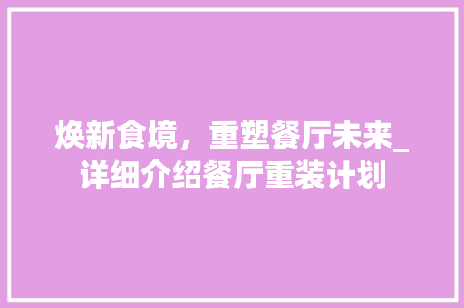 焕新食境，重塑餐厅未来_详细介绍餐厅重装计划