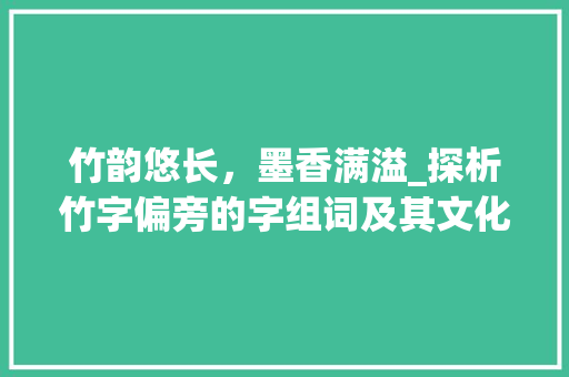 竹韵悠长，墨香满溢_探析竹字偏旁的字组词及其文化内涵
