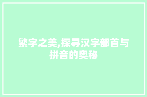 繁字之美,探寻汉字部首与拼音的奥秘