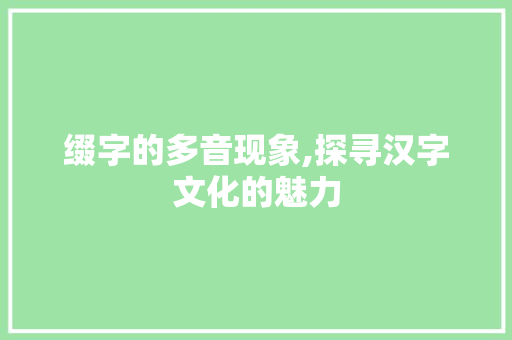 缀字的多音现象,探寻汉字文化的魅力