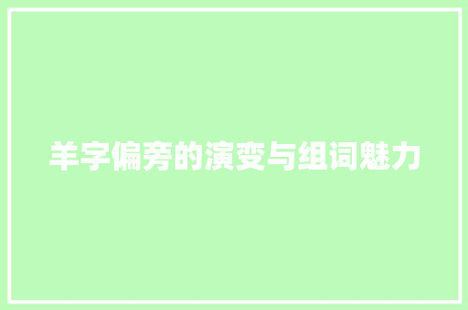 羊字偏旁的演变与组词魅力