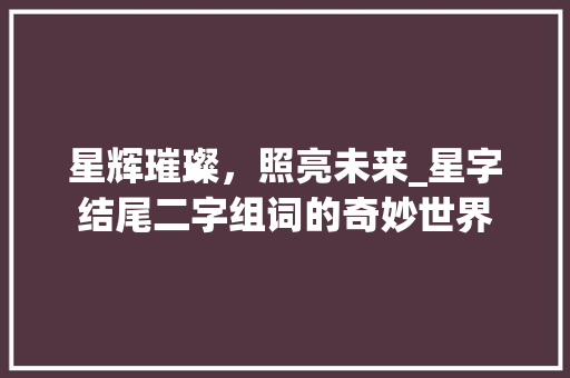 星辉璀璨，照亮未来_星字结尾二字组词的奇妙世界