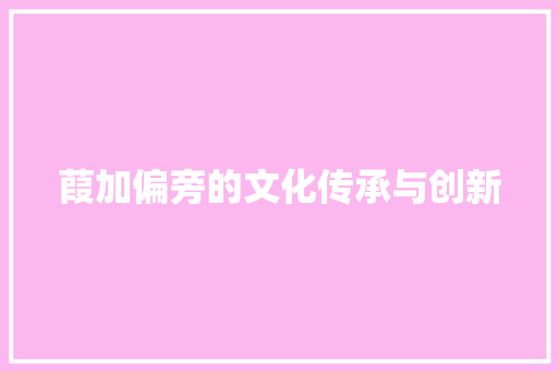 葭加偏旁的文化传承与创新