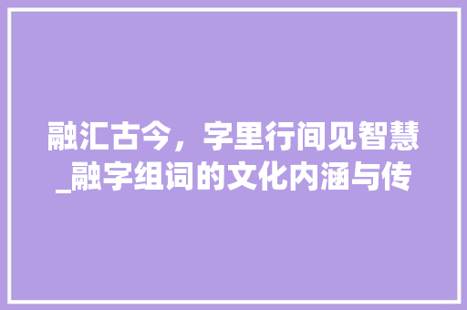 融汇古今，字里行间见智慧_融字组词的文化内涵与传承