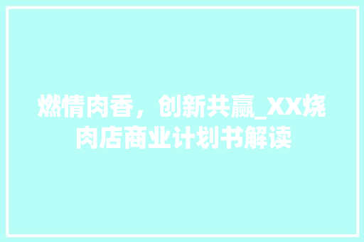 燃情肉香，创新共赢_XX烧肉店商业计划书解读