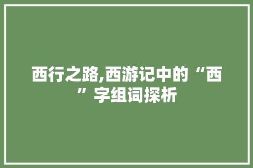 西行之路,西游记中的“西”字组词探析