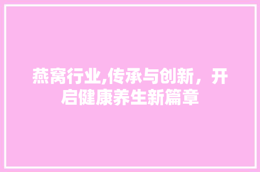 燕窝行业,传承与创新，开启健康养生新篇章