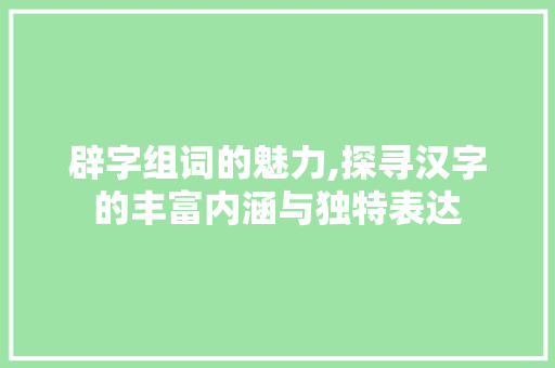 辟字组词的魅力,探寻汉字的丰富内涵与独特表达