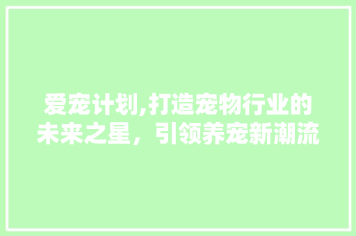 爱宠计划,打造宠物行业的未来之星，引领养宠新潮流