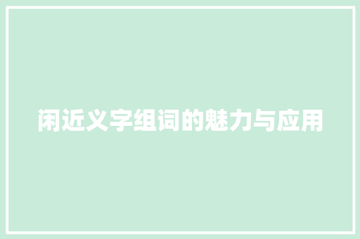 闲近义字组词的魅力与应用