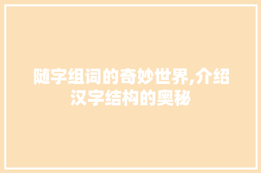 随字组词的奇妙世界,介绍汉字结构的奥秘