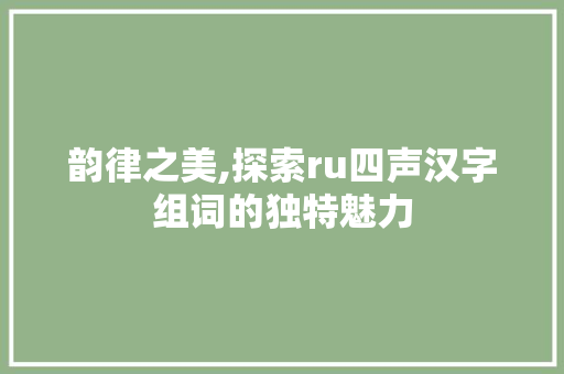 韵律之美,探索ru四声汉字组词的独特魅力