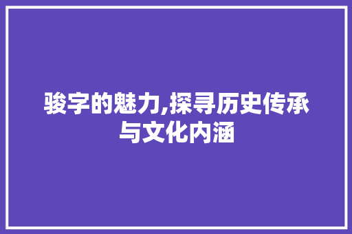 骏字的魅力,探寻历史传承与文化内涵