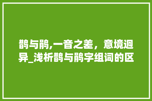 鹊与鹃,一音之差，意境迥异_浅析鹊与鹃字组词的区别