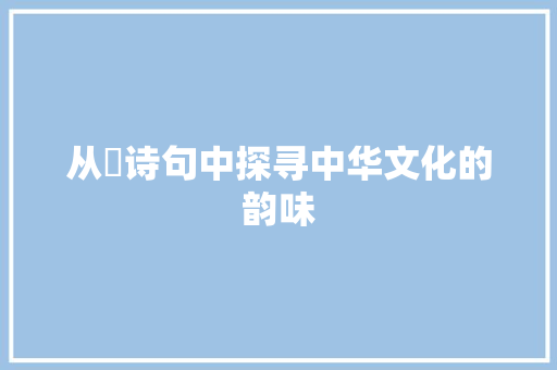 从杹诗句中探寻中华文化的韵味