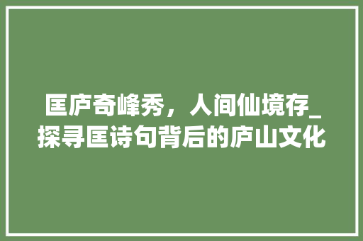 匡庐奇峰秀，人间仙境存_探寻匡诗句背后的庐山文化底蕴