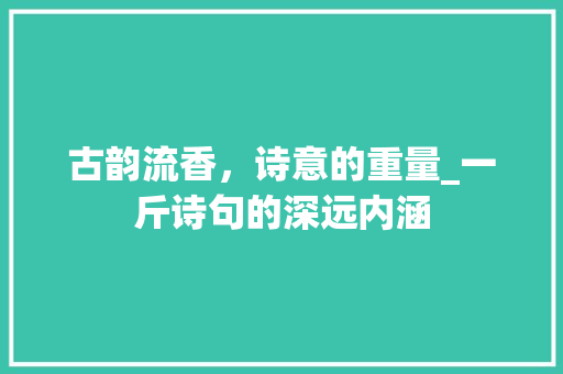 古韵流香，诗意的重量_一斤诗句的深远内涵