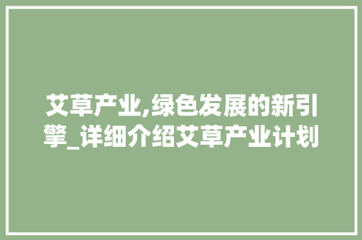 艾草产业,绿色发展的新引擎_详细介绍艾草产业计划