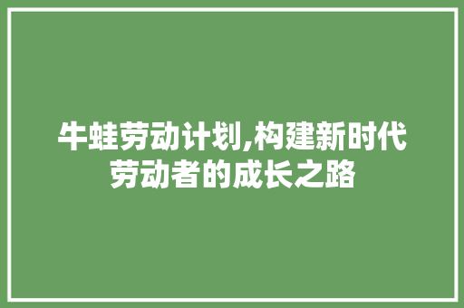 牛蛙劳动计划,构建新时代劳动者的成长之路