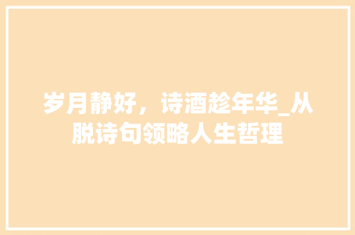 岁月静好，诗酒趁年华_从脱诗句领略人生哲理