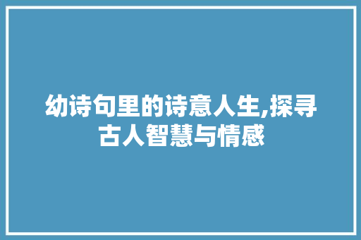 幼诗句里的诗意人生,探寻古人智慧与情感