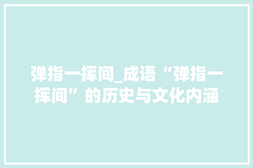 弹指一挥间_成语“弹指一挥间”的历史与文化内涵