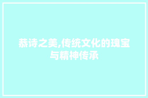 恭诗之美,传统文化的瑰宝与精神传承