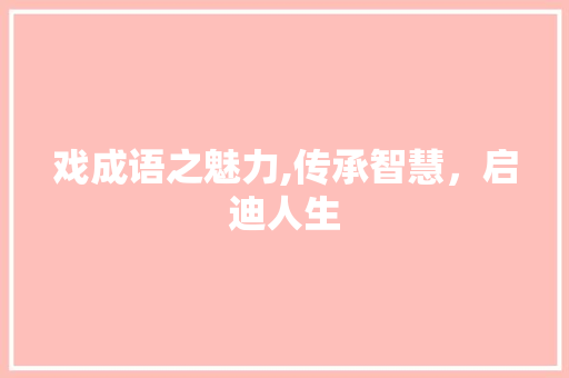 戏成语之魅力,传承智慧，启迪人生 名人名言