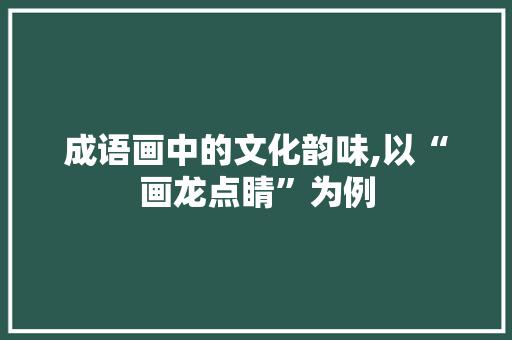 成语画中的文化韵味,以“画龙点睛”为例