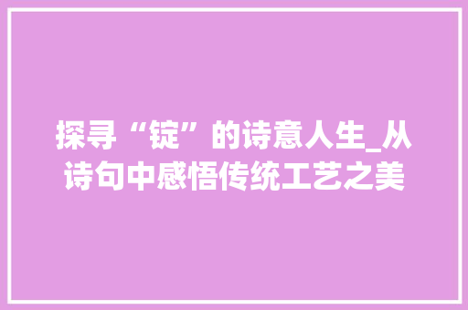 探寻“锭”的诗意人生_从诗句中感悟传统工艺之美