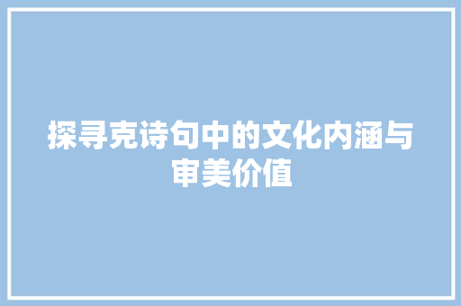 探寻克诗句中的文化内涵与审美价值 合同范本