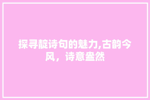 探寻靛诗句的魅力,古韵今风，诗意盎然