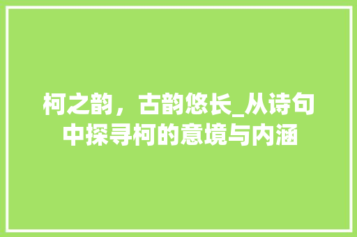 柯之韵，古韵悠长_从诗句中探寻柯的意境与内涵