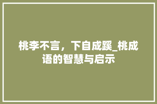 桃李不言，下自成蹊_桃成语的智慧与启示