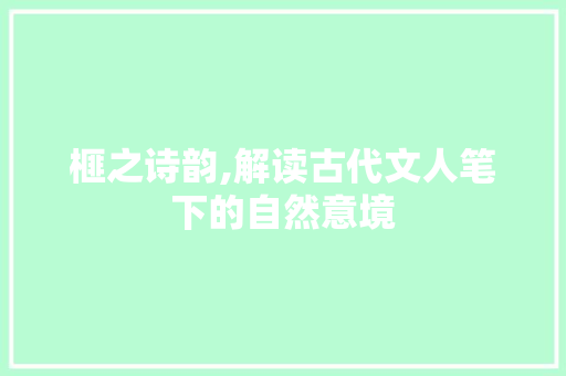 榧之诗韵,解读古代文人笔下的自然意境
