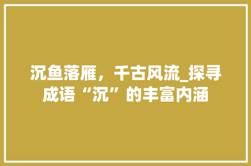 沉鱼落雁，千古风流_探寻成语“沉”的丰富内涵