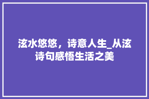 泫水悠悠，诗意人生_从泫诗句感悟生活之美