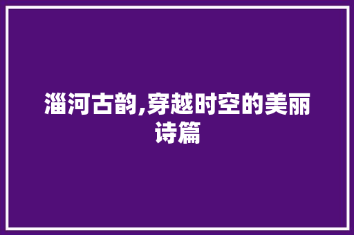 淄河古韵,穿越时空的美丽诗篇