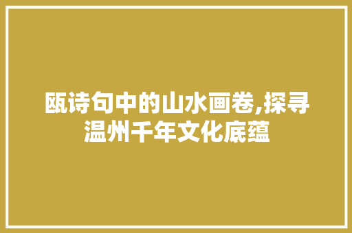 瓯诗句中的山水画卷,探寻温州千年文化底蕴