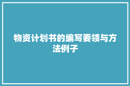 物资计划书的编写要领与方法例子
